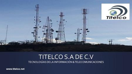 TITELCO S.A DE C.V TECNOLOGÍAS DE LA INFORMACIÓN & TELECOMUNICACIONES www.titelco.net.
