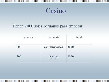Casino apuestarespuestatotal 500contaminación2500 700escasez1800 Tienen 2000 soles peruanos para empezar.