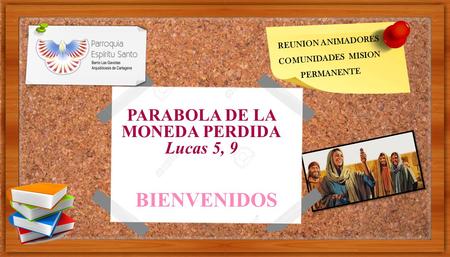 REUNION ANIMADORES COMUNIDADES MISION PERMANENTE PARABOLA DE LA MONEDA PERDIDA Lucas 5, 9 BIENVENIDOS.
