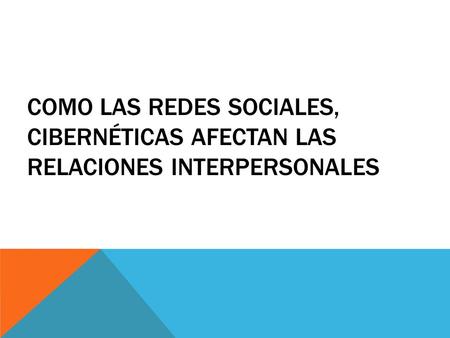 COMO LAS REDES SOCIALES, CIBERNÉTICAS AFECTAN LAS RELACIONES INTERPERSONALES.