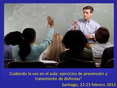 Cuidando la voz en el aula: ejercicios de prevención y tratamiento de disfonías” Santiago, 22-23 febrero 2013.