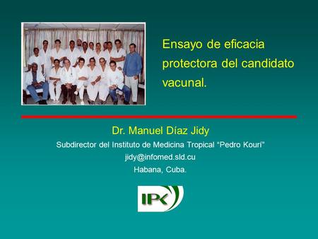 Ensayo de eficacia protectora del candidato vacunal. Dr. Manuel Díaz Jidy Subdirector del Instituto de Medicina Tropical “Pedro Kourí”