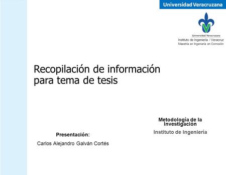 Universidad Veracruzana Instituto de Ingeniería Recopilación de información para tema de tesis Metodología de la Investigación Presentación: Carlos Alejandro.