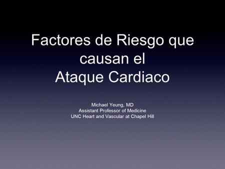 Factores de Riesgo que causan el Ataque Cardiaco Michael Yeung, MD Assistant Professor of Medicine UNC Heart and Vascular at Chapel Hill.