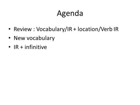 Agenda Review : Vocabulary/IR + location/Verb IR New vocabulary IR + infinitive.