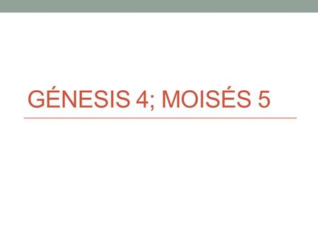 GÉNESIS 4; MOISÉS 5. En la presencia de DiosFuera de la presencia de Dios Todos vivimos en la presencia de Dios en la vida preterrenal. Adán y Eva también.
