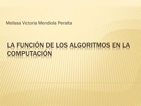 Melissa Victoria Mendiola Peralta.  Los algoritmos son las series de pasos por los cuales se resuelven los problemas.