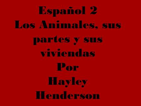 Español 2 Los Animales, sus partes y sus viviendas Por Hayley Henderson.