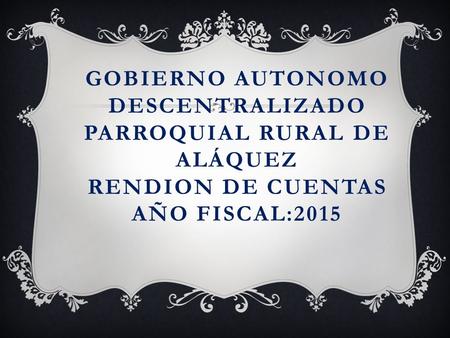 GOBIERNO AUTONOMO DESCENTRALIZADO PARROQUIAL RURAL DE ALÁQUEZ RENDION DE CUENTAS AÑO FISCAL:2015.