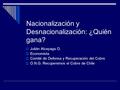 Nacionalización y Desnacionalización: ¿Quién gana?  Julián Alcayaga O.  Economista  Comité de Defensa y Recuperación del Cobre  O.N.G. Recuperemos.
