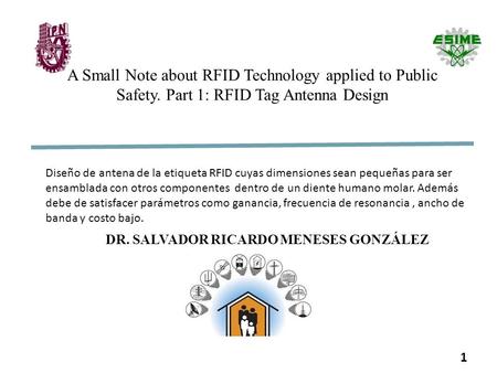 DR. SALVADOR RICARDO MENESES GONZÁLEZ 1 A Small Note about RFID Technology applied to Public Safety. Part 1: RFID Tag Antenna Design Diseño de antena de.