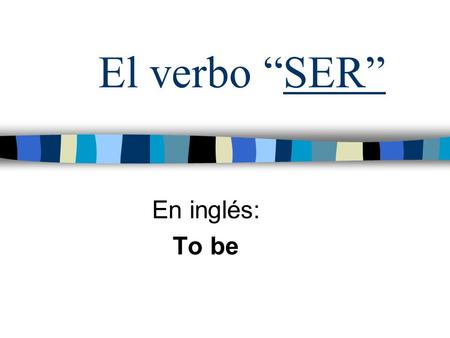 El verbo “SER” En inglés: To be. Uses of SER Ser is used with: Professions (teacher, student, doctor, etc.) Nationalities (Chilean, Spanish, etc.) Time.