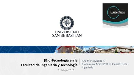 (Bio)Tecnología en la Facultad de Ingeniería y Tecnología Ana María Molina R. Bioquímico, MSc y PhD en Ciencias de la Ingeniería 31 Mayo 2016.