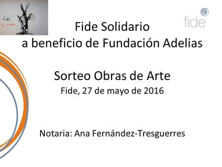 Fide Solidario a beneficio de Fundación Adelias Sorteo Obras de Arte Fide, 27 de mayo de 2016 Notaria: Ana Fernández-Tresguerres.