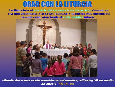 La liturgia es el ejercicio del sacerdocio de Jesucristo. Cuando se ora litúrgicamente, son Cristo (cabeza) y la Iglesia (sus miembros) los que oran,