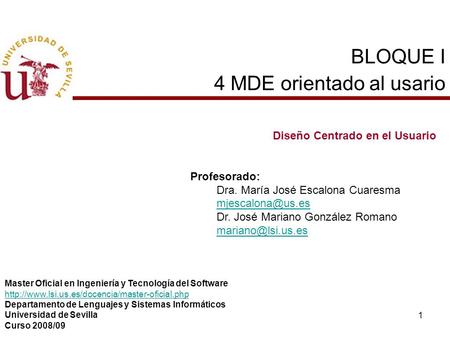 1 BLOQUE I 4 MDE orientado al usario Diseño Centrado en el Usuario Profesorado: Dra. María José Escalona Cuaresma Dr. José Mariano González.