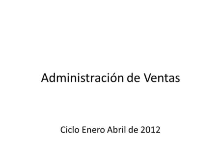 Administración de Ventas Ciclo Enero Abril de 2012.