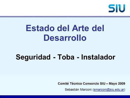 Estado del Arte del Desarrollo Seguridad - Toba - Instalador Comité Técnico Consorcio SIU – Mayo 2009 Sebastián Marconi