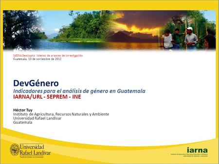 IARNA:Seminario interno de avances de investigación Guatemala, 13 de noviembre de 2012 DevGénero Indicadores para el análisis de género en Guatemala IARNA/URL.