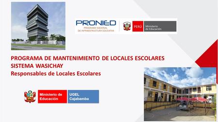 PROGRAMA DE MANTENIMIENTO DE LOCALES ESCOLARES SISTEMA WASICHAY Responsables de Locales Escolares Ministerio de Educación UGEL Cajabamba.