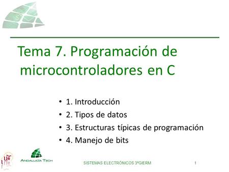 SISTEMAS ELECTRÓNICOS 3ºGIERM1 1. Introducción 2. Tipos de datos 3. Estructuras típicas de programación 4. Manejo de bits Tema 7. Programación de microcontroladores.