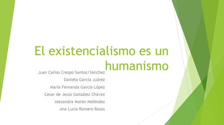 El existencialismo es un humanismo Juan Carlos Crespo Santos/Sánchez Daniela García Juárez María Fernanda García López Cesar de Jesús González Chávez Alexandra.