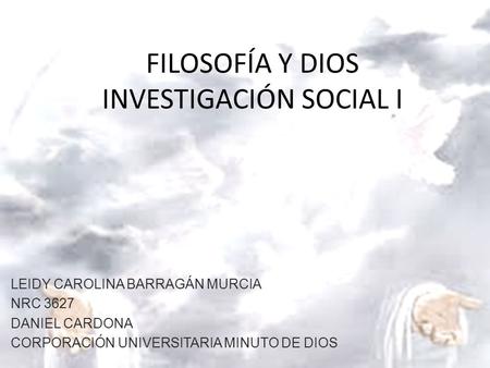 FILOSOFÍA Y DIOS INVESTIGACIÓN SOCIAL I LEIDY CAROLINA BARRAGÁN MURCIA NRC 3627 DANIEL CARDONA CORPORACIÓN UNIVERSITARIA MINUTO DE DIOS.