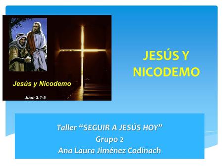 JESÚS Y NICODEMO Taller “SEGUIR A JESÚS HOY” Grupo 2 Ana Laura Jiménez Codinach.