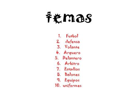 Temas 1.Futbol 2. defensa 3.Volante 4.Arquero 5.Delantero 6.Arbitro 7.Estadios 8.Balones 9.Equipos 10.uniformes.