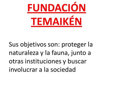 FUNDACIÓN TEMAIKÉN Sus objetivos son: proteger la naturaleza y la fauna, junto a otras instituciones y buscar involucrar a la sociedad.