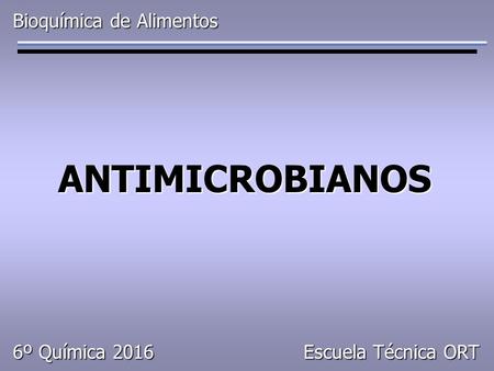 Bioquímica de Alimentos ANTIMICROBIANOS 6º Química 2016 Escuela Técnica ORT.