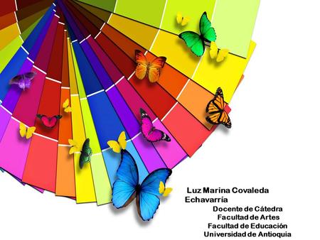 Luz Marina Covaleda Echavarría Docente de Cátedra Facultad de Artes Facultad de Educación Universidad de Antioquia.