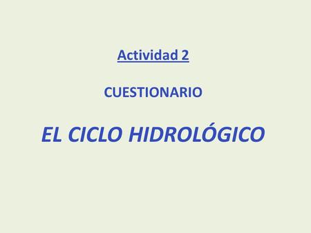 Actividad 2 CUESTIONARIO EL CICLO HIDROLÓGICO.
