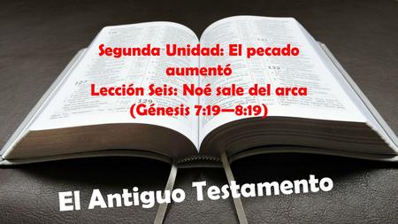 El Antiguo Testamento Segunda Unidad: El pecado aumentó Lección Seis: Noé sale del arca (Génesis 7:19—8:19)