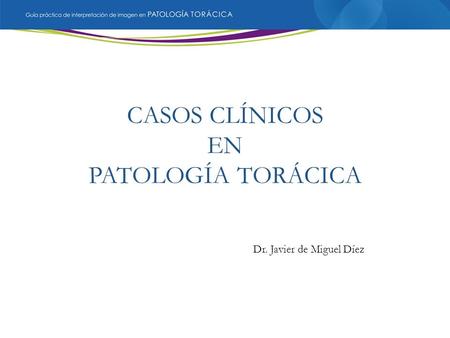 Dr. Javier de Miguel Díez CASOS CLÍNICOS EN PATOLOGÍA TORÁCICA Dr. Javier de Miguel Díez.