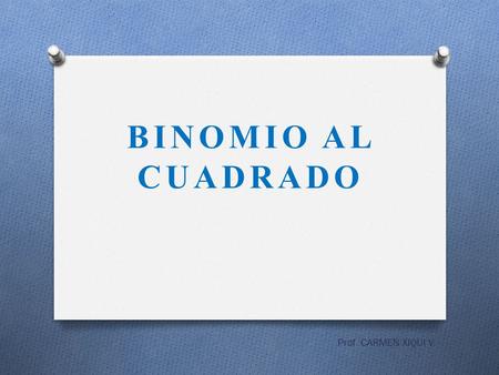 BINOMIO AL CUADRADO Prof. CARMEN XIQUI V..