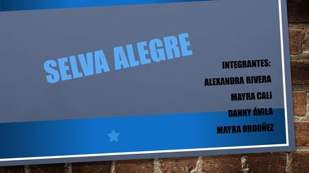 SELVA ALEGRE INTEGRANTES: ALEXANDRA RIVERA MAYRA CALI DANNY ÁVILA MAYRA ORDOÑEZ.