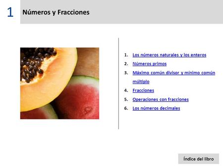 Números y Fracciones 1.Los números naturales y los enterosLos números naturales y los enteros 2.Números primosNúmeros primos 3.Máximo común divisor y mínimo.