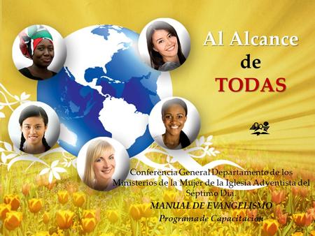Al Alcance TODAS Al Alcance de TODAS Conferencia General Departamento de los Ministerios de la Mujer de la Iglesia Adventista del Séptimo Dia. MANUAL DE.