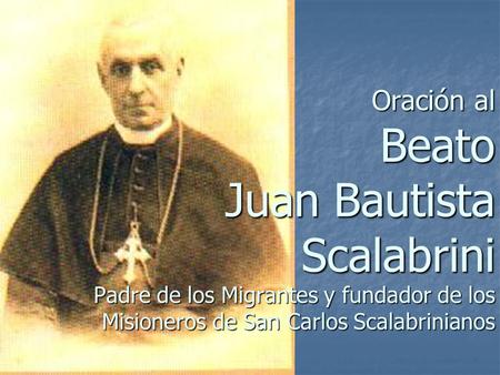 Oración al Beato Juan Bautista Scalabrini Padre de los Migrantes y fundador de los Misioneros de San Carlos Scalabrinianos.