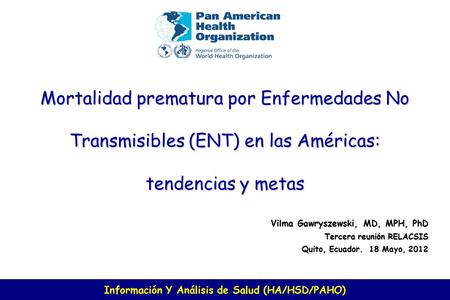 Información Y Análisis de Salud (HA/HSD/PAHO) Mortalidad prematura por Enfermedades No Transmisibles (ENT) en las Américas: tendencias y metas Vilma Gawryszewski,