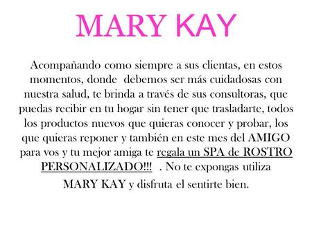 MARY KAY Acompañando como siempre a sus clientas, en estos momentos, donde debemos ser más cuidadosas con nuestra salud, te brinda a través de sus consultoras,