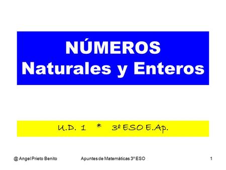 @ Angel Prieto BenitoApuntes de Matemáticas 3º ESO1 NÚMEROS Naturales y Enteros U.D. 1 * 3º ESO E.Ap.
