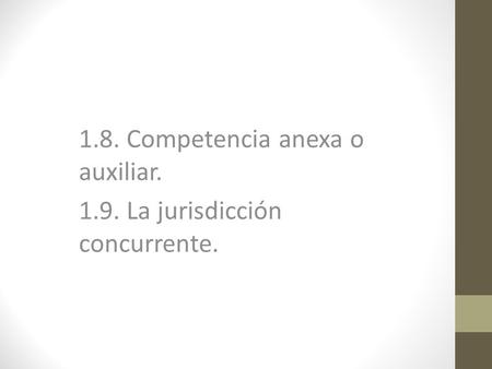 1.8. Competencia anexa o auxiliar La jurisdicción concurrente.