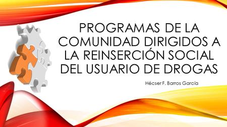 PROGRAMAS DE LA COMUNIDAD DIRIGIDOS A LA REINSERCIÓN SOCIAL DEL USUARIO DE DROGAS Hécser F. Barros García.