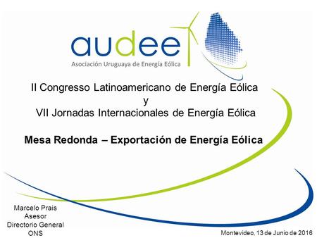 II Congresso Latinoamericano de Energía Eólica y VII Jornadas Internacionales de Energía Eólica Marcelo Prais Asesor Directorio General ONS Montevideo,
