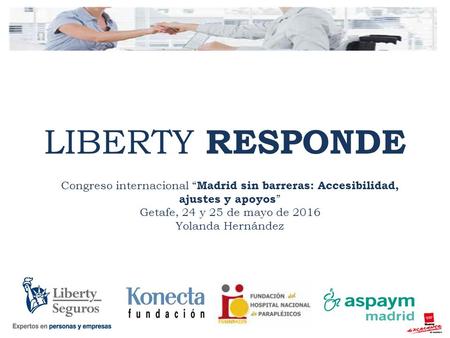 LIBERTY RESPONDE Congreso internacional “ Madrid sin barreras: Accesibilidad, ajustes y apoyos ” Getafe, 24 y 25 de mayo de 2016 Yolanda Hernández.