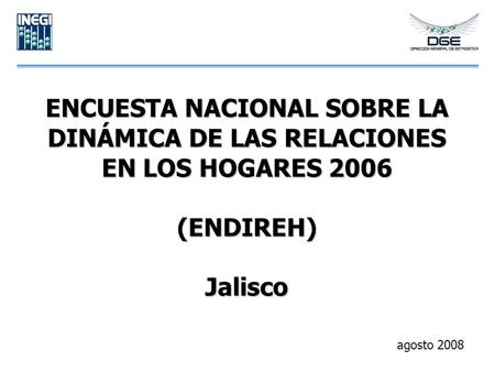 ENCUESTA NACIONAL SOBRE LA DINÁMICA DE LAS RELACIONES EN LOS HOGARES 2006 (ENDIREH) Jalisco agosto 2008.