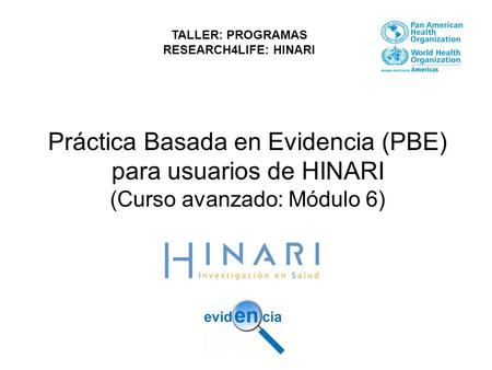Práctica Basada en Evidencia (PBE) para usuarios de HINARI (Curso avanzado: Módulo 6) TALLER: PROGRAMAS RESEARCH4LIFE: HINARI.