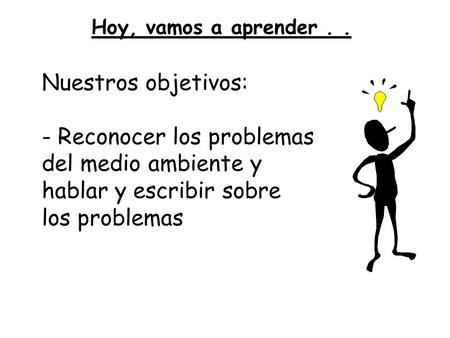Hoy, vamos a aprender.. Nuestros objetivos: - Reconocer los problemas del medio ambiente y hablar y escribir sobre los problemas.